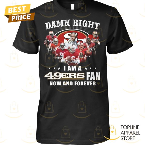 Damn Right I Am A San Francisco 49ers Fan Now And Forever Unisex T-Shirt