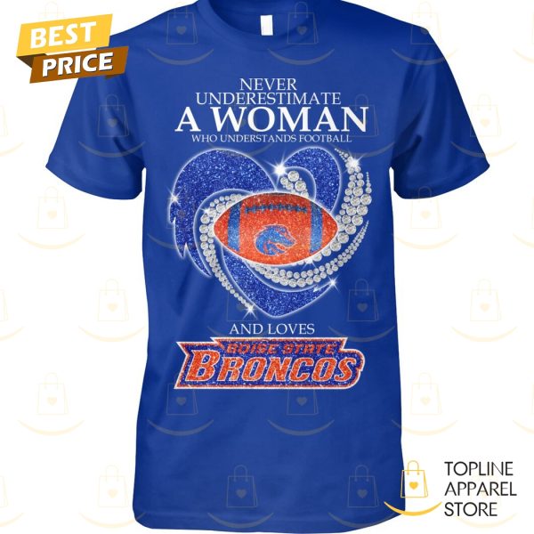 Never Underestimate A Woman Who Understands Football And Loves Boise State Broncos Unisex T-Shirt