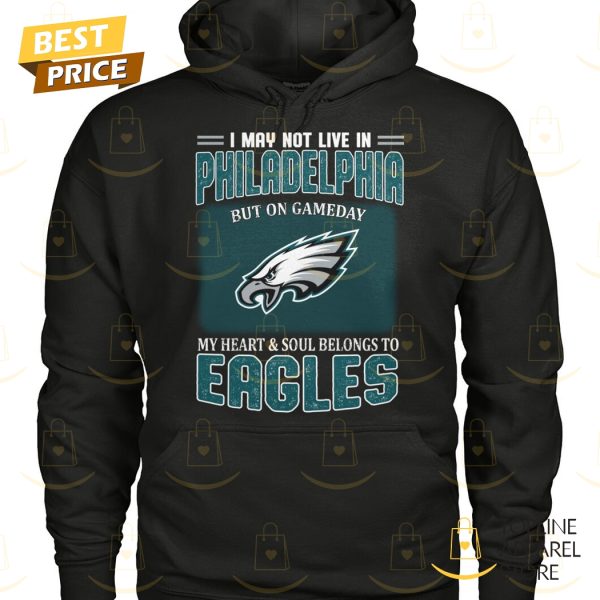 I May Not Live In Philadelphia But On Gameday My Heart & Soul Belongs To Philadelphia Eagles Unisex T-Shirt