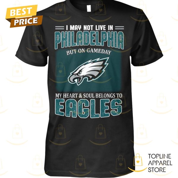 I May Not Live In Philadelphia But On Gameday My Heart & Soul Belongs To Philadelphia Eagles Unisex T-Shirt