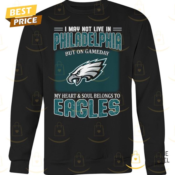 I May Not Live In Philadelphia But On Gameday My Heart & Soul Belongs To Philadelphia Eagles Unisex T-Shirt