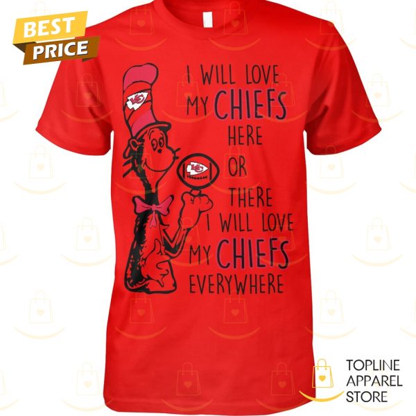 Kansas City Chiefs – I Will Love My Chiefs Here Or There I Will Love My Chiefs Everywhere Unisex T-Shirt