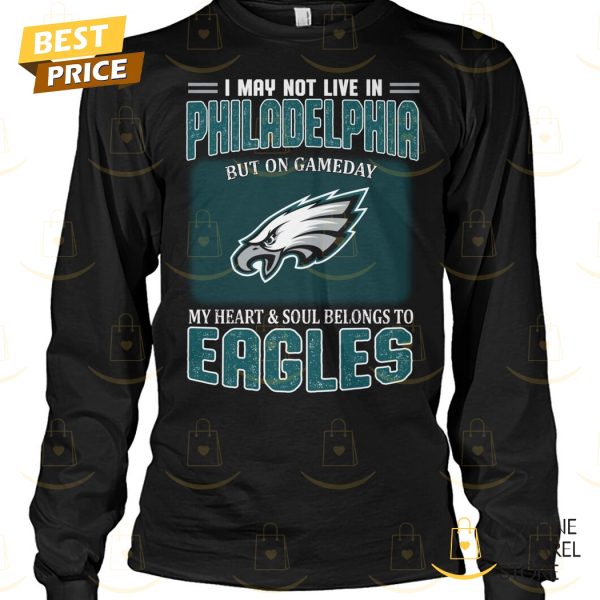 I May Not Live In Philadelphia But On Gameday My Heart & Soul Belongs To Philadelphia Eagles Unisex T-Shirt