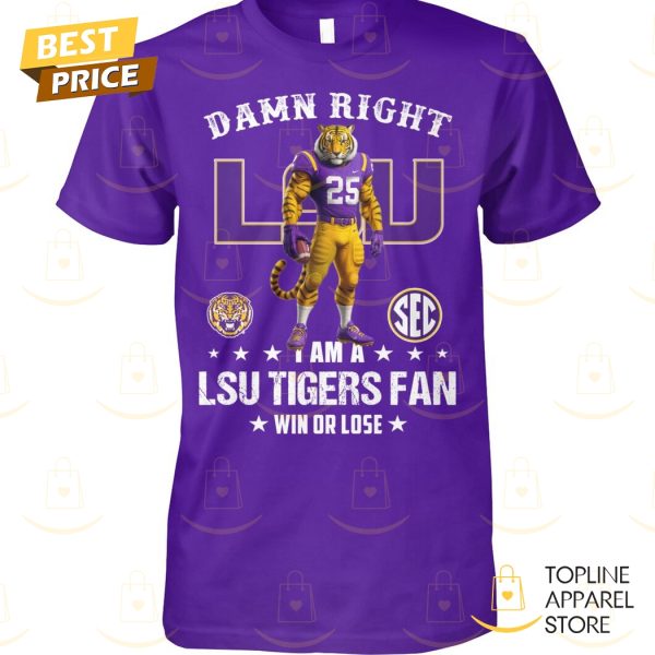 Damn Right I Am A LSU Tigers Fan Win Or Lose Unisex T-Shirt